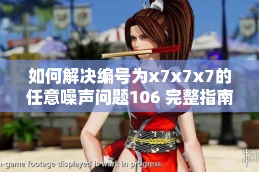 如何解决编号为x7x7x7的任意噪声问题106 完整指南