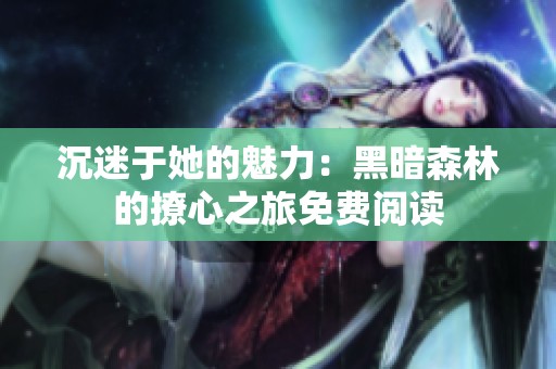 沉迷于她的魅力：黑暗森林的撩心之旅免费阅读