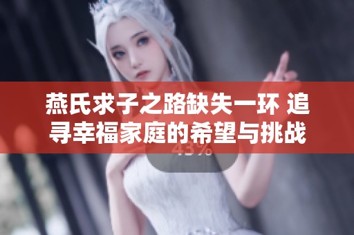 燕氏求子之路缺失一环 追寻幸福家庭的希望与挑战