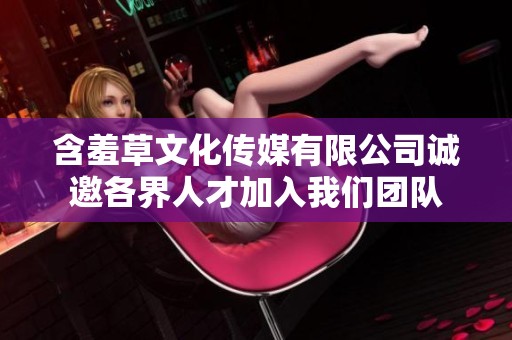 含羞草文化传媒有限公司诚邀各界人才加入我们团队