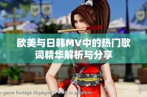 欧美与日韩MV中的热门歌词精华解析与分享