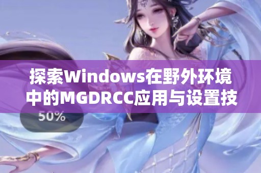 探索Windows在野外环境中的MGDRCC应用与设置技巧