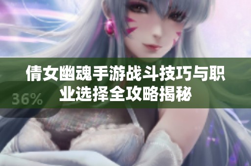 倩女幽魂手游战斗技巧与职业选择全攻略揭秘