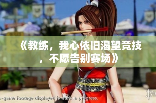 《教练，我心依旧渴望竞技，不愿告别赛场》