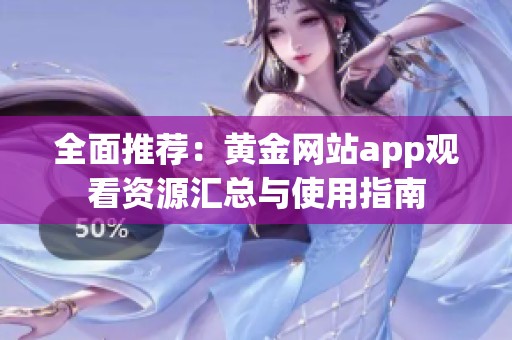 全面推荐：黄金网站app观看资源汇总与使用指南