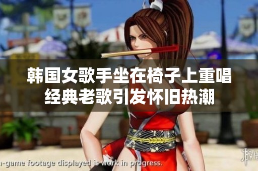 韩国女歌手坐在椅子上重唱经典老歌引发怀旧热潮
