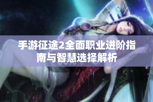 手游征途2全面职业进阶指南与智慧选择解析