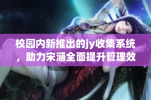 校园内新推出的jy收集系统，助力宋涵全面提升管理效率