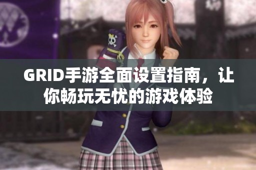 GRID手游全面设置指南，让你畅玩无忧的游戏体验