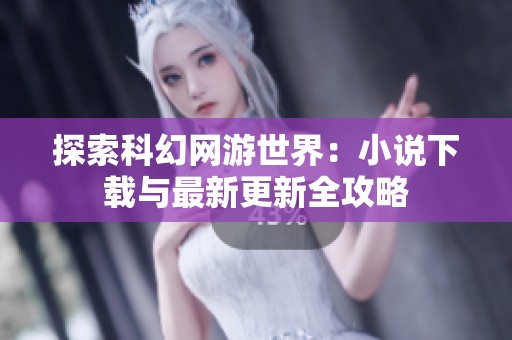 探索科幻网游世界：小说下载与最新更新全攻略