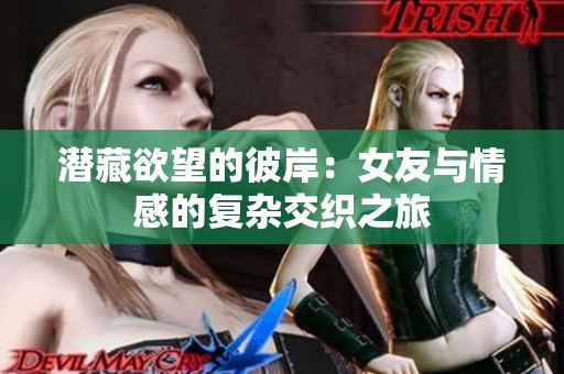 潜藏欲望的彼岸：女友与情感的复杂交织之旅