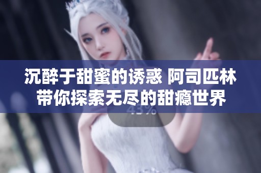 沉醉于甜蜜的诱惑 阿司匹林带你探索无尽的甜瘾世界