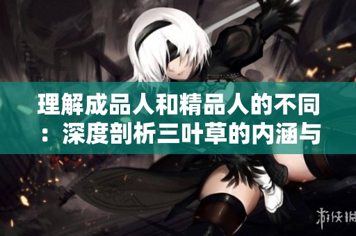 理解成品人和精品人的不同：深度剖析三叶草的内涵与价值