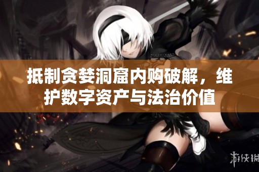 抵制贪婪洞窟内购破解，维护数字资产与法治价值