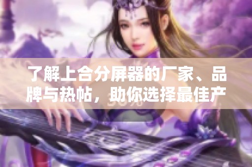 了解上合分屏器的厂家、品牌与热帖，助你选择最佳产品