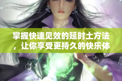 掌握快速见效的延时土方法，让你享受更持久的快乐体验