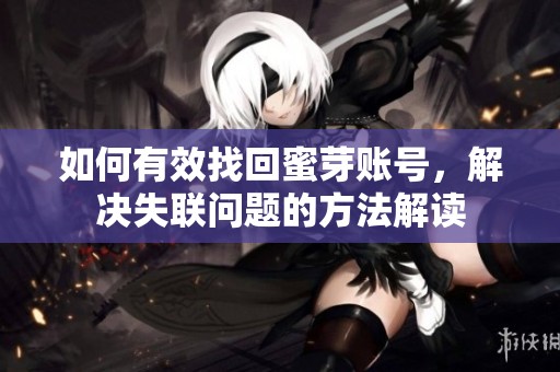 如何有效找回蜜芽账号，解决失联问题的方法解读