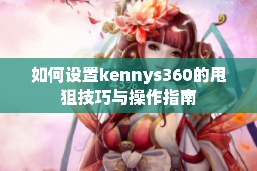 如何设置kennys360的甩狙技巧与操作指南