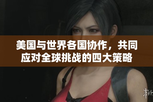 美国与世界各国协作，共同应对全球挑战的四大策略