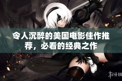 令人沉醉的美国电影佳作推荐，必看的经典之作