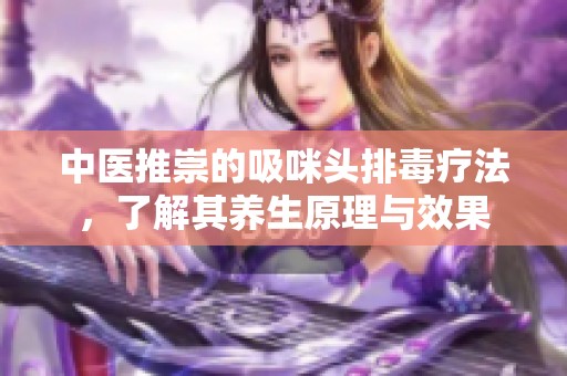 中医推崇的吸咪头排毒疗法，了解其养生原理与效果