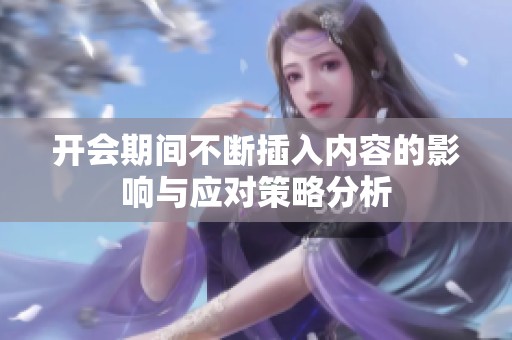 开会期间不断插入内容的影响与应对策略分析