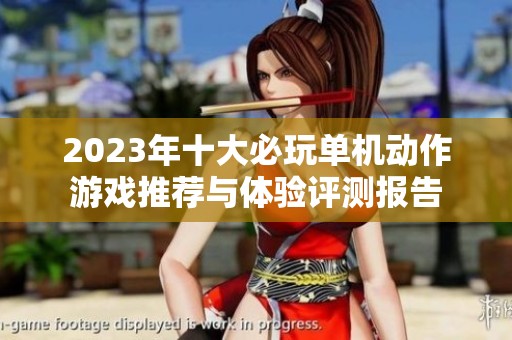 2023年十大必玩单机动作游戏推荐与体验评测报告