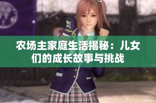 农场主家庭生活揭秘：儿女们的成长故事与挑战