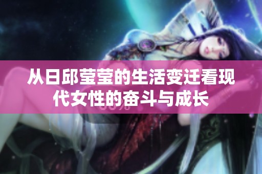 从日邱莹莹的生活变迁看现代女性的奋斗与成长