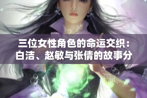 三位女性角色的命运交织：白洁、赵敏与张倩的故事分析