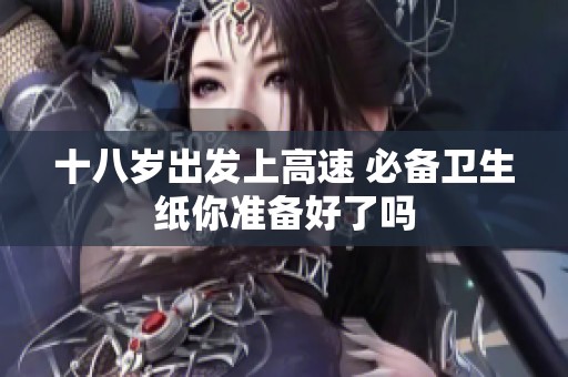 十八岁出发上高速 必备卫生纸你准备好了吗