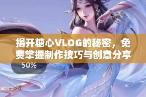 揭开糖心VLOG的秘密，免费掌握制作技巧与创意分享