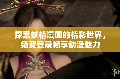 探索妖精漫画的精彩世界，免费登录畅享动漫魅力