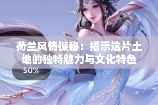 荷兰风情探秘：揭示这片土地的独特魅力与文化特色