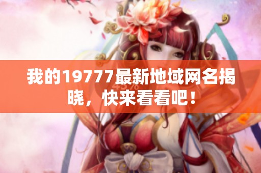 我的19777最新地域网名揭晓，快来看看吧！
