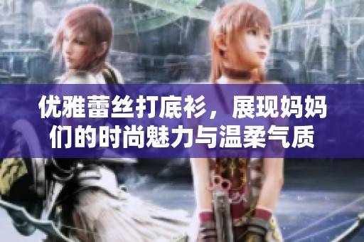 优雅蕾丝打底衫，展现妈妈们的时尚魅力与温柔气质