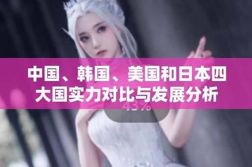 中国、韩国、美国和日本四大国实力对比与发展分析