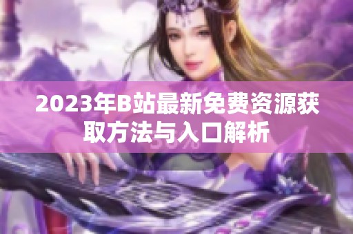 2023年B站最新免费资源获取方法与入口解析