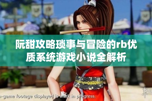 阮甜攻略琐事与冒险的rb优质系统游戏小说全解析