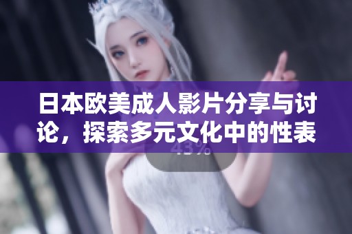 日本欧美成人影片分享与讨论，探索多元文化中的性表现