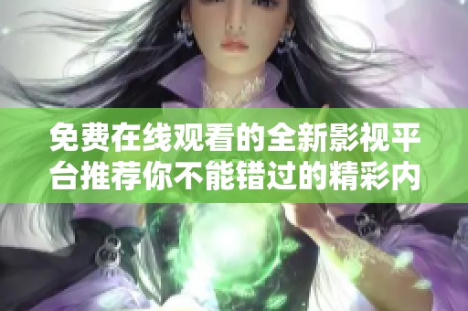 免费在线观看的全新影视平台推荐你不能错过的精彩内容