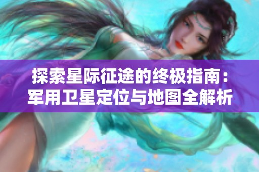 探索星际征途的终极指南：军用卫星定位与地图全解析