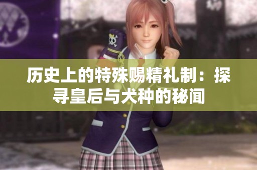 历史上的特殊赐精礼制：探寻皇后与犬种的秘闻