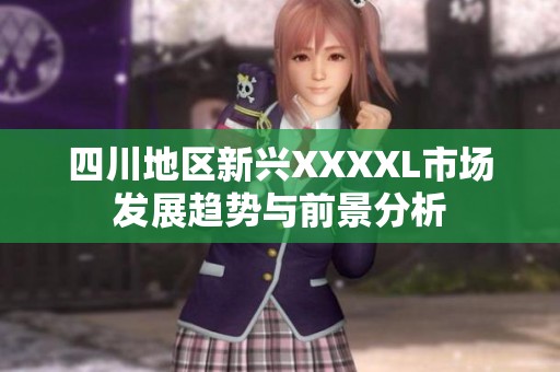 四川地区新兴XXXXL市场发展趋势与前景分析