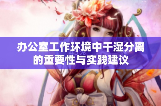 办公室工作环境中干湿分离的重要性与实践建议