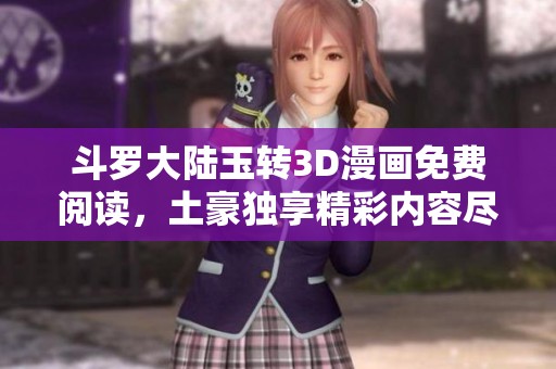 斗罗大陆玉转3D漫画免费阅读，土豪独享精彩内容尽在其中