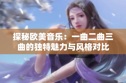 探秘欧美音乐：一曲二曲三曲的独特魅力与风格对比