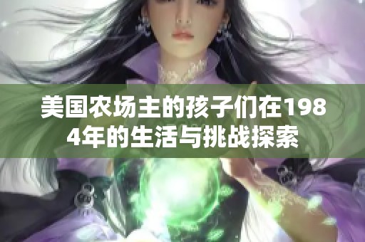 美国农场主的孩子们在1984年的生活与挑战探索