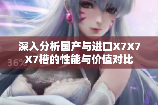 深入分析国产与进口X7X7X7槽的性能与价值对比