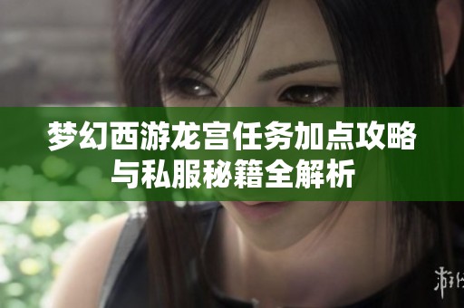 梦幻西游龙宫任务加点攻略与私服秘籍全解析